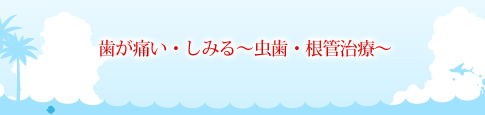 歯が痛い・しみる～虫歯・根管治療～