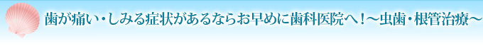 歯が痛い・しみる症状があるならお早めに歯科医院へ！～虫歯・根管治療～
