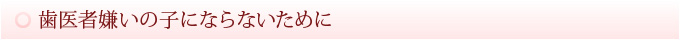 歯医者嫌いの子にならないために