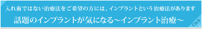 入れ歯ではない治療法をご希望の方には、インプラントという治療法があります
話題のインプラントが気になる～インプラント治療～
