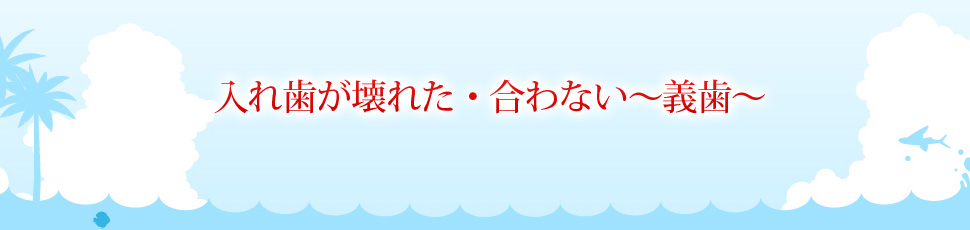 入れ歯が壊れた・合わない～義歯～