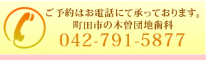 ご予約はお電話にて承っております。町田市の木曽団地歯科　042-791-5877