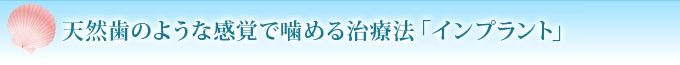 天然歯のような感覚で噛める治療法「インプラント」