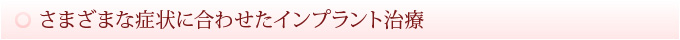 さまざまな症状に合わせたインプラント治療