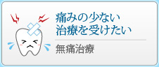 痛みの少ない治療を受けたい
				無痛治療