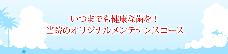 いつまでも健康な歯を！当院のオリジナルメンテナンスコース