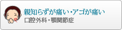 親知らずが痛い・アゴが痛い
				口腔外科・顎関節症