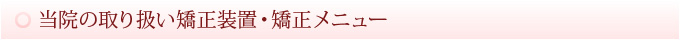 当院の取り扱い矯正装置・矯正メニュー