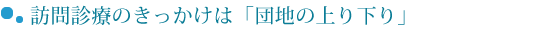 訪問診療のきっかけは「団地の上り下り」