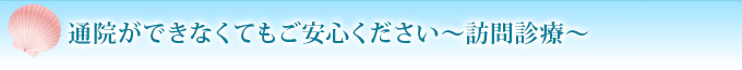通院ができなくてもご安心ください～訪問診療～