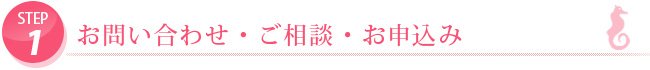 STEP1.お問い合わせ・ご相談・お申込み